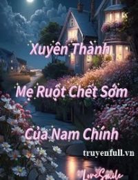 Xuyên Thành Mẹ Ruột Chết Sớm Của Nam Chính