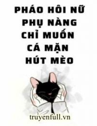 Pháo Hôi Nữ Phụ Nàng Chỉ Muốn Cá Mặn Hút Mèo